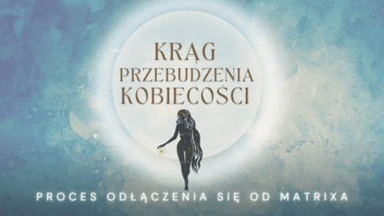 Proces 1. Proces odłączenia się od matrixa (Krąg Przebudzenia Kobiecości)